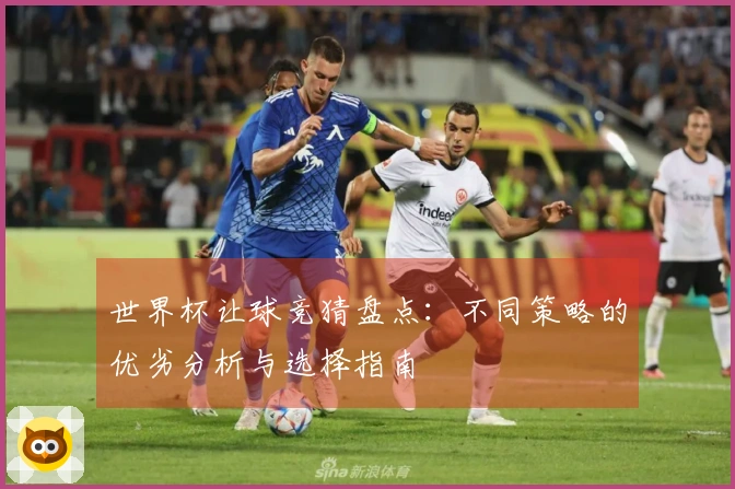 世界杯让球竞猜盘点：不同策略的优劣分析与选择指南