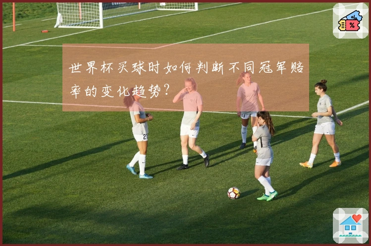 世界杯买球时如何判断不同冠军赔率的变化趋势？