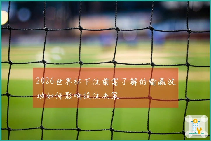 2026世界杯下注前需了解的输赢波动如何影响投注决策