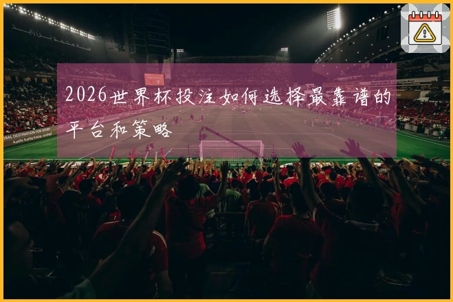 2026世界杯投注如何选择最靠谱的平台和策略