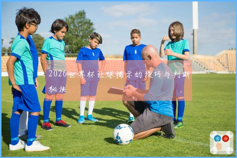 2026世界杯让球揭示的技巧与判断秘诀