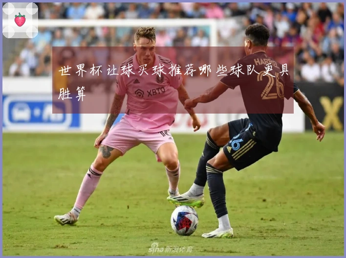 世界杯让球买球推荐哪些球队更具胜算