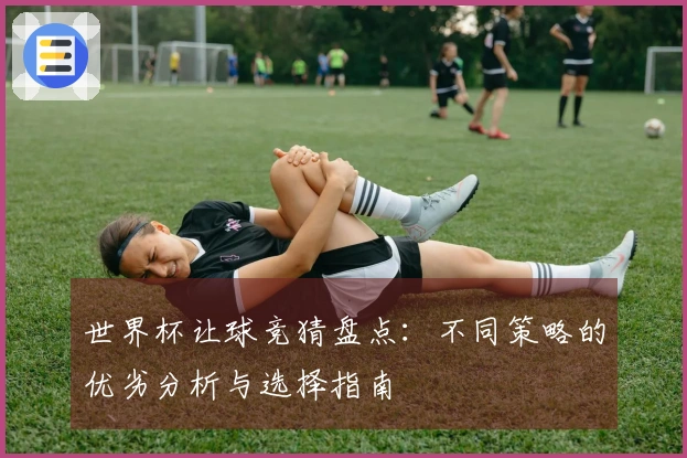 世界杯让球竞猜盘点：不同策略的优劣分析与选择指南