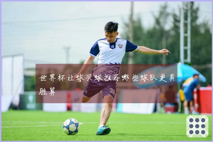 世界杯让球买球推荐哪些球队更具胜算