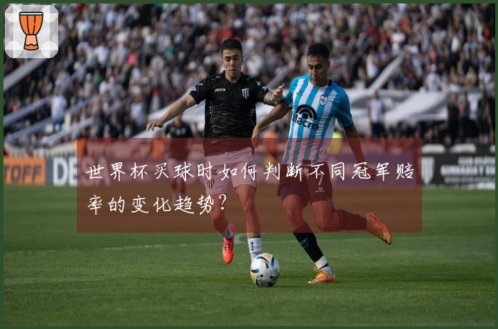 世界杯买球时如何判断不同冠军赔率的变化趋势？