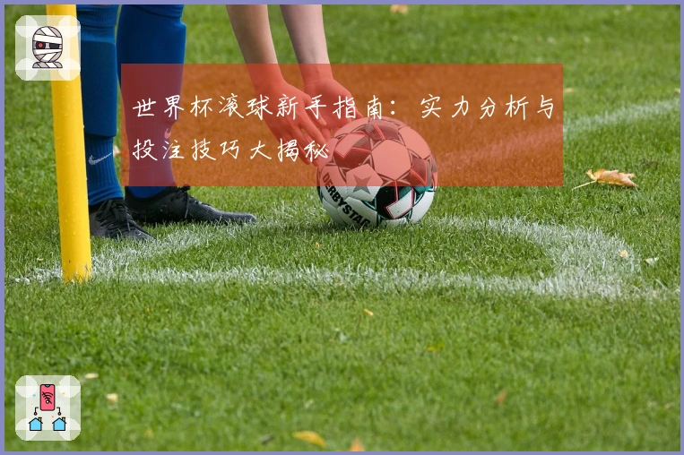 世界杯滚球新手指南:实力分析与投注技巧大揭秘