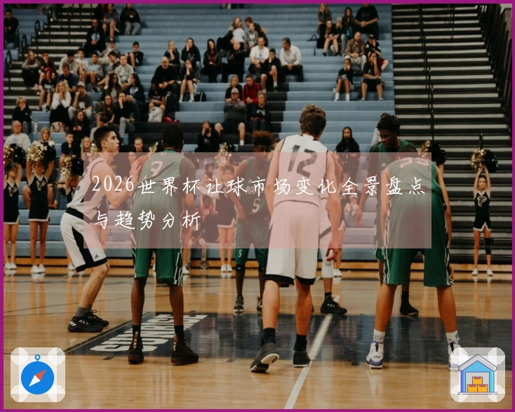 2026世界杯让球市场变化全景盘点与趋势分析