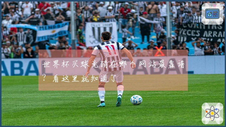 世界杯买球竞猜在哪个网站最靠谱？看这里就知道了