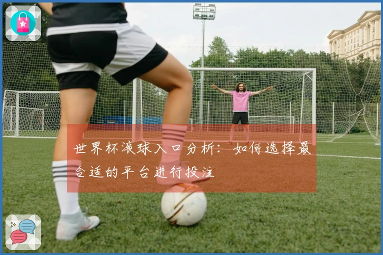世界杯滚球入口分析：如何选择最合适的平台进行投注
