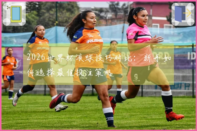 2026世界杯滚球技巧对比：新手如何选择最佳投注策略