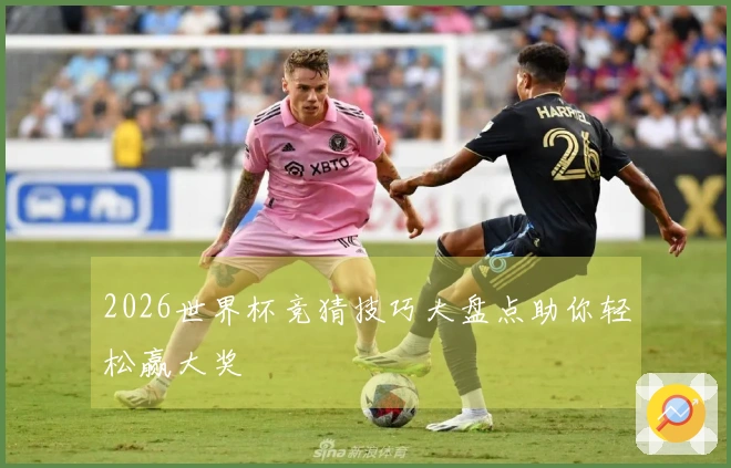 2026世界杯竞猜技巧大盘点助你轻松赢大奖