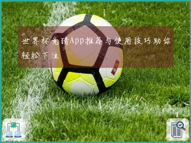 世界杯竞猜App推荐与使用技巧助你轻松下注