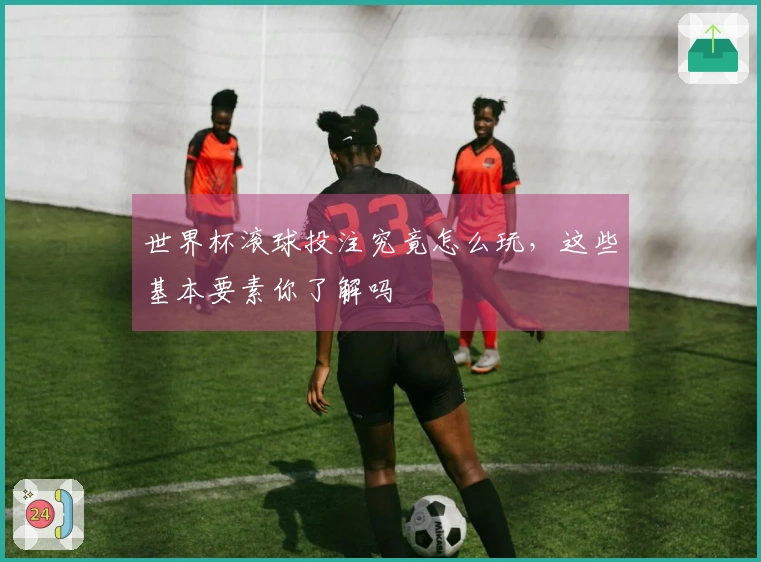 世界杯滚球投注究竟怎么玩，这些基本要素你了解吗