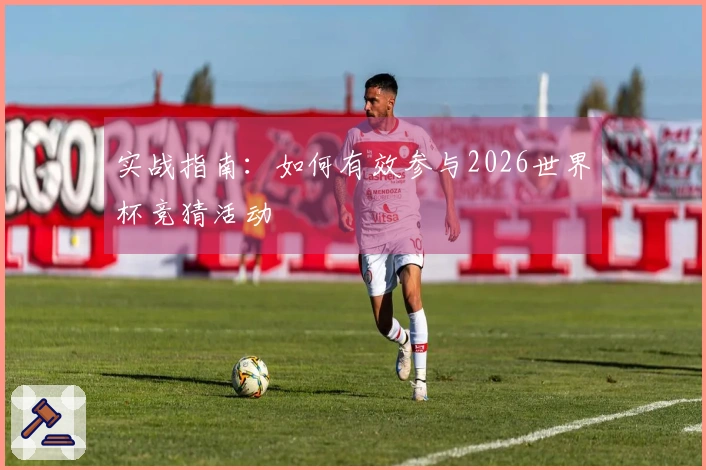 实战指南：如何有效参与2026世界杯竞猜活动