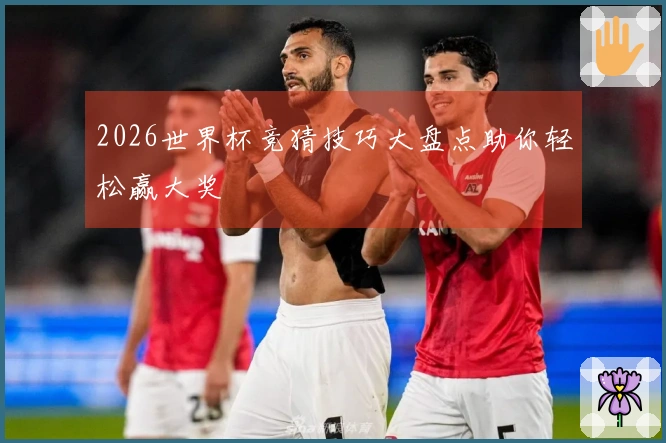 2026世界杯竞猜技巧大盘点助你轻松赢大奖